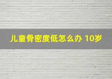 儿童骨密度低怎么办 10岁